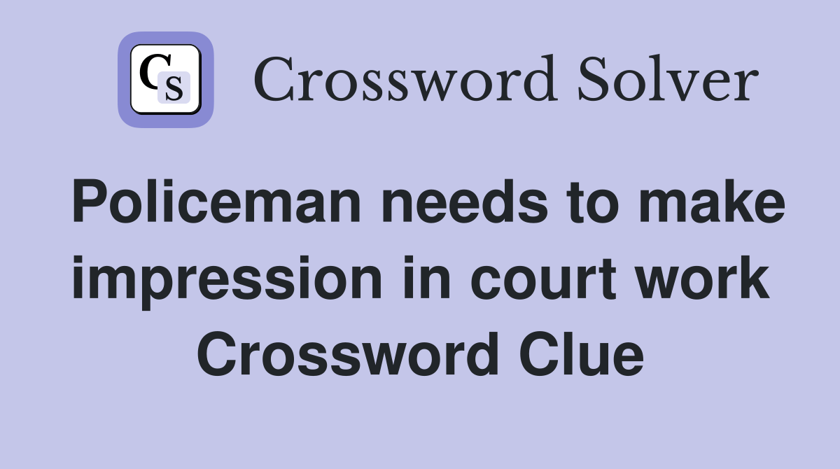 Policeman needs to make impression in court work Crossword Clue